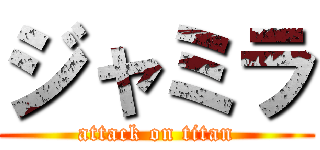 ジャミラ (attack on titan)