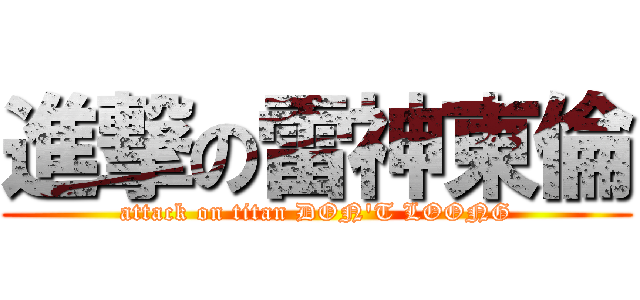 進撃の雷神東倫 (attack on titan DON\'T LOONG)
