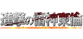 進撃の雷神東倫 (attack on titan DON\'T LOONG)