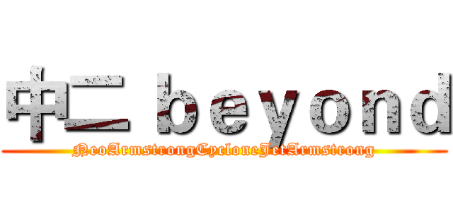 中二 ｂｅｙｏｎｄ (NeoArmstrongCycloneJetArmstrong)