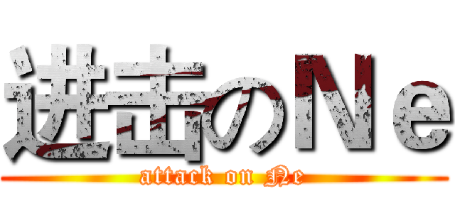 进击のＮｅ (attack on Ne)