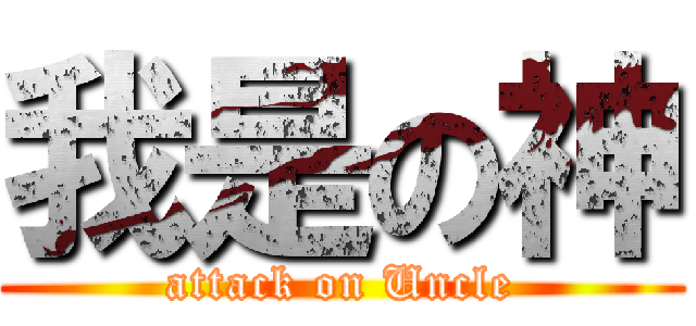 我是の神 (attack on Uncle)