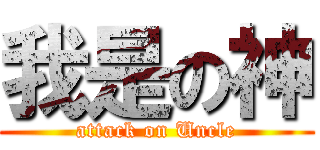 我是の神 (attack on Uncle)