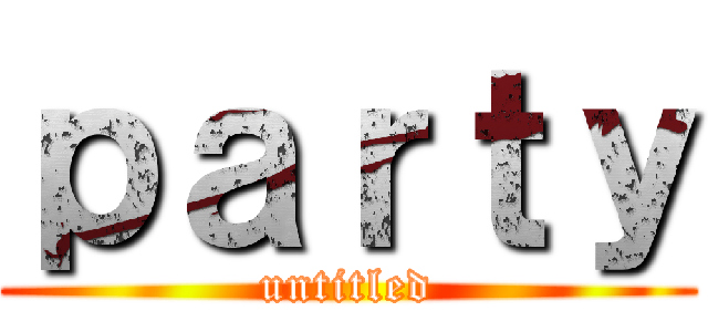 ｐａｒｔｙ (untitled)