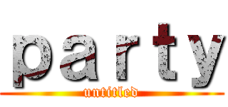 ｐａｒｔｙ (untitled)