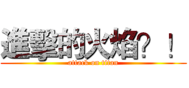 進擊的火焰？！ (attack on titan)