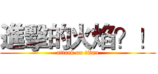 進擊的火焰？！ (attack on titan)