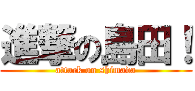 進撃の島田！ (attack on shimada)