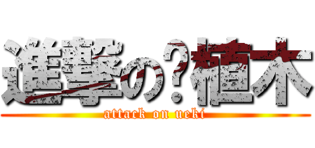 進撃の植木 (attack on ueki)