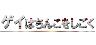 ゲイはちんこをしごく ()
