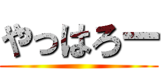 やっはろー ()