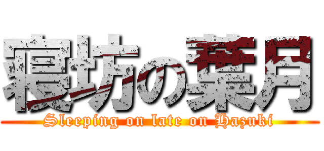 寝坊の葉月 (Sleeping on late on Hazuki)