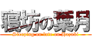 寝坊の葉月 (Sleeping on late on Hazuki)