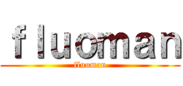 ｆｌｕｏｍａｎ (fluoman)