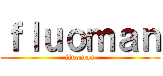 ｆｌｕｏｍａｎ (fluoman)