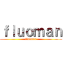 ｆｌｕｏｍａｎ (fluoman)