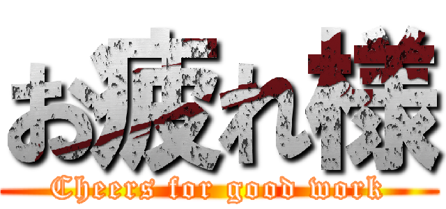 お疲れ様 (Cheers for good work)