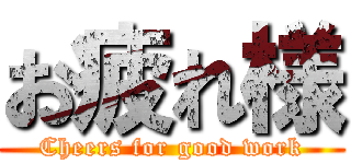 お疲れ様 (Cheers for good work)