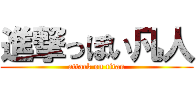 進撃っぽい凡人 (attack on titan)