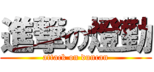進撃の燈勤 (attack on duncan)