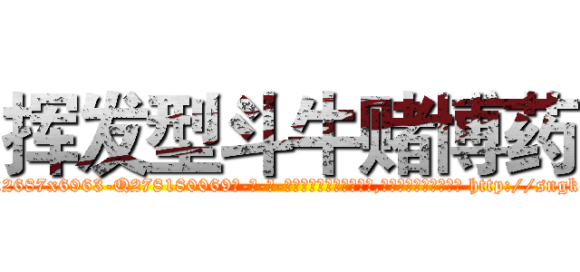 挥发型斗牛赌博药 (挥发型斗牛赌博药【电-186x2687x6963-Q278180069元-吉-药-业】我们做的是长期生意,靠的是老客户长期支持 http://sngk.net/acONEd
)