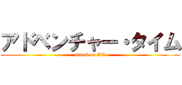 アドベンチャー・タイム (attack on AT)