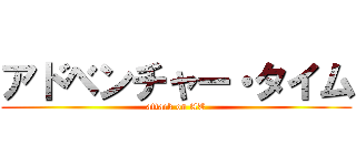 アドベンチャー・タイム (attack on AT)