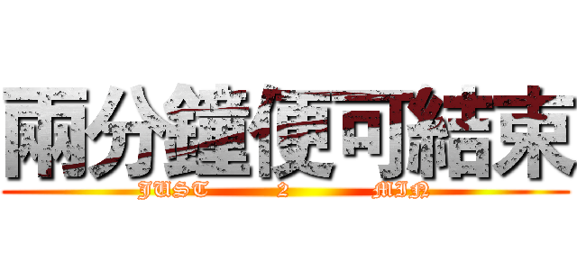 兩分鐘便可結束 (JUST         2           MIN)