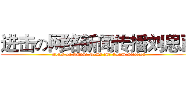 进击の网络新闻传播刘思雨 (attack on Online News and Communication)