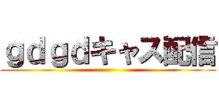 ｇｄｇｄキャス配信 ()