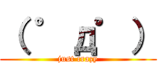 （ ゜д゜） (just crazy)