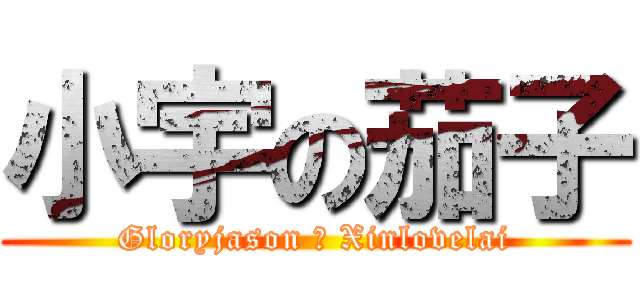 小宇の茄子 (Gloryjason ♥ Xinlovelai)