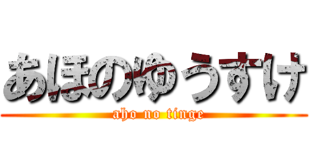 あほのゆうすけ (  aho no tinge)
