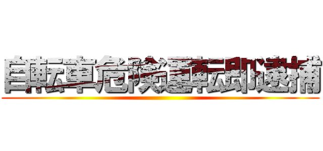 自転車危険運転即逮捕 ()