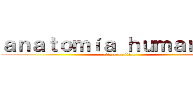ａｎａｔｏｍíａ ｈｕｍａｎａ ２ (attack on titan)