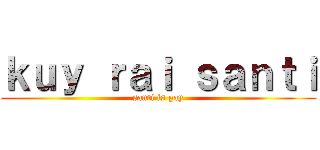 ｋｕｙ ｒａｉ ｓａｎｔｉ (santi is gay)