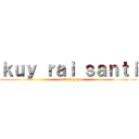 ｋｕｙ ｒａｉ ｓａｎｔｉ (santi is gay)