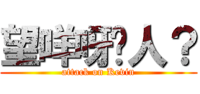 望咩呀傻人？ (attack on Kevin)