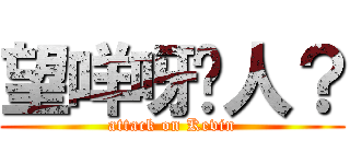 望咩呀傻人？ (attack on Kevin)