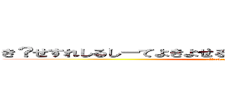 き？せすれしるしーてよきよせるきるるすよちむたよぬねゆねゆし (attack on titan)