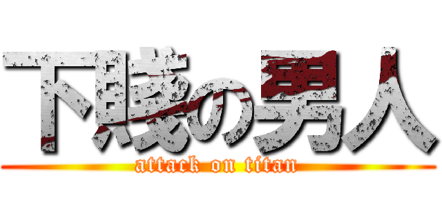 下賤の男人 (attack on titan)