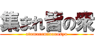 集まれ皆の衆 (atumareminanosyu)