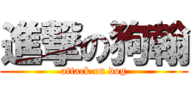 進撃の狗翰 (attack on dog)