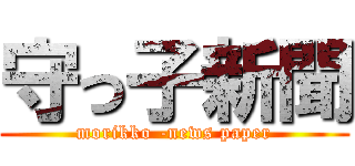守っ子新聞 (morikko -news paper)