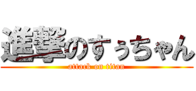 進撃のすぅちゃん (attack on titan)