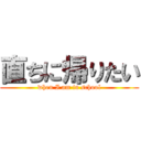 直ちに帰りたい (when I am in school)