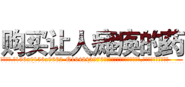 购买让人瘫痪的药 (购买让人瘫痪的药【电.话186x0156x9662-Q194843976林氏药业】我们做的是长期生意,靠的是老客户长期支持
参考消息网2月20日报道 韩媒称，“剩女多、离婚率高的城市，房价一定会上涨。”这是中国经济学家金岩石2016年12月参加在上海举行的房地产相关论坛时说的话。
)