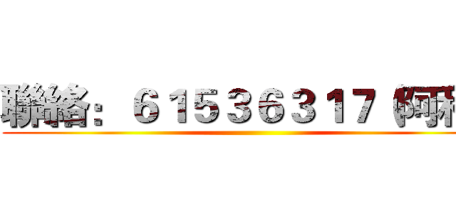 聯絡：６１５３６３１７（阿科） ()