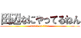 田辺なにやってるねん (attack on titan)