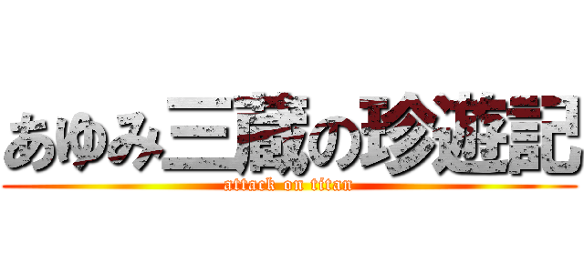 あゆみ三蔵の珍遊記 (attack on titan)